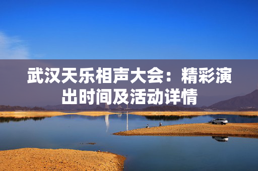 武汉天乐相声大会：精彩演出时间及活动详情
