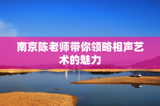南京陈老师带你领略相声艺术的魅力