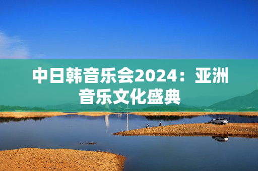 中日韩音乐会2024：亚洲音乐文化盛典-第1张图片-票100