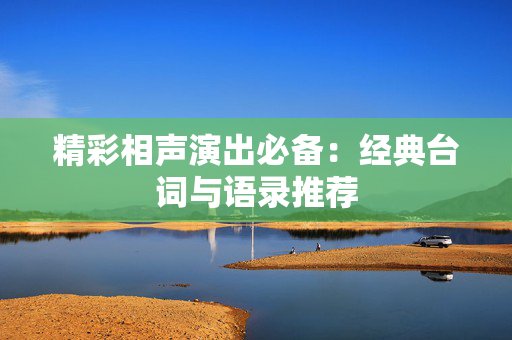 精彩相声演出必备：经典台词与语录推荐