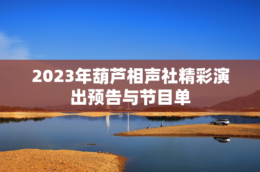 2023年葫芦相声社精彩演出预告与节目单