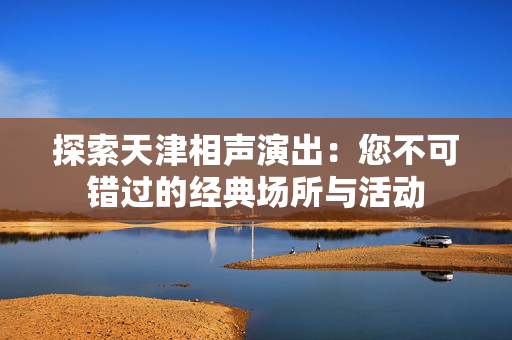 探索天津相声演出：您不可错过的经典场所与活动-第1张图片-票100