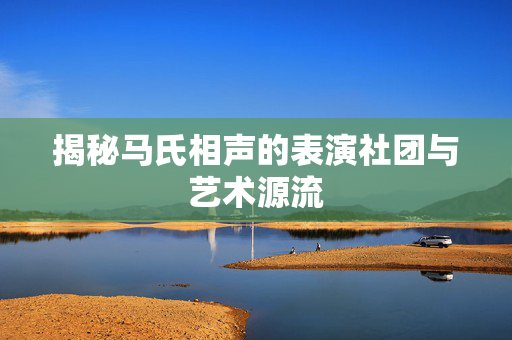 揭秘马氏相声的表演社团与艺术源流-第1张图片-票100