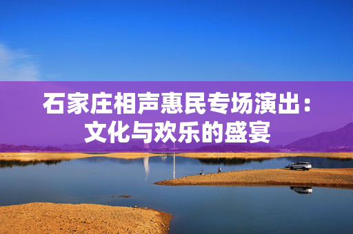 石家庄相声惠民专场演出：文化与欢乐的盛宴-第1张图片-票100
