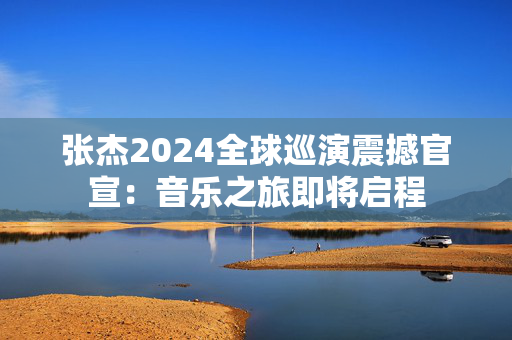 张杰2024全球巡演震撼官宣：音乐之旅即将启程-第1张图片-票100