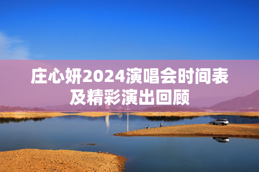 庄心妍2024演唱会时间表及精彩演出回顾