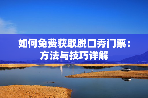 如何免费获取脱口秀门票：方法与技巧详解-第1张图片-票100