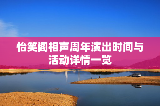 怡笑阁相声周年演出时间与活动详情一览
