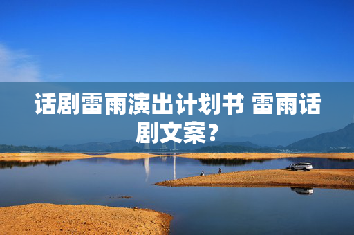 话剧雷雨演出计划书 雷雨话剧文案？-第1张图片-票100