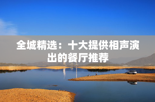 全城精选：十大提供相声演出的餐厅推荐