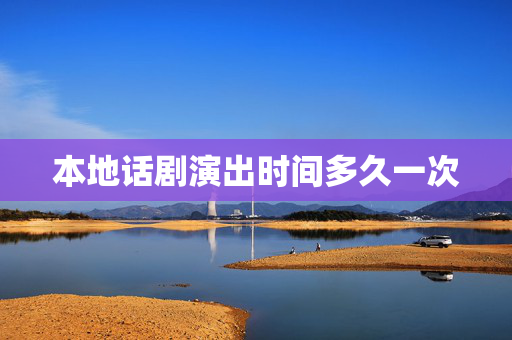 本地话剧演出时间多久一次-第1张图片-票100