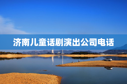济南儿童话剧演出公司电话-第1张图片-票100