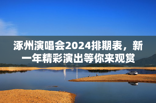 涿州演唱会2024排期表，新一年精彩演出等你来观赏-第1张图片-票100