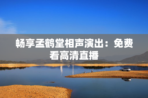 畅享孟鹤堂相声演出：免费看高清直播