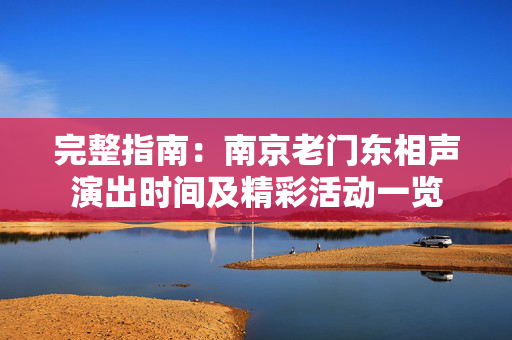 完整指南：南京老门东相声演出时间及精彩活动一览