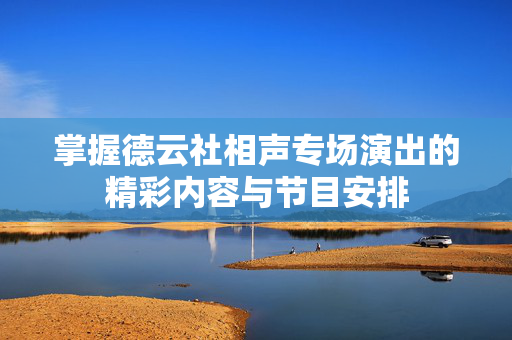 掌握德云社相声专场演出的精彩内容与节目安排