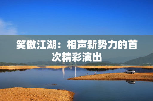 笑傲江湖：相声新势力的首次精彩演出