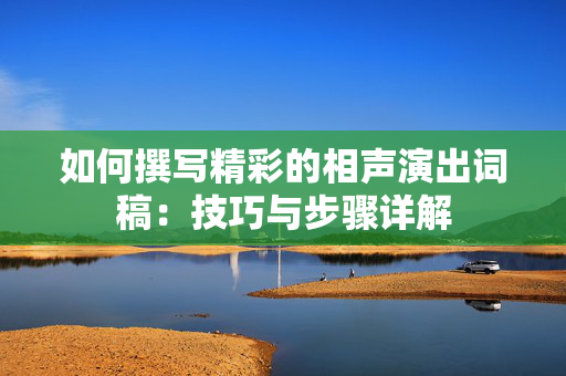 如何撰写精彩的相声演出词稿：技巧与步骤详解