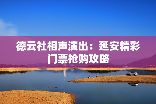 德云社相声演出：延安精彩门票抢购攻略