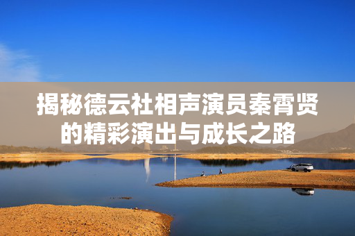 揭秘德云社相声演员秦霄贤的精彩演出与成长之路
