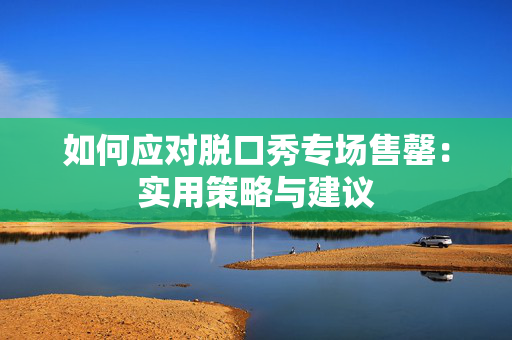 如何应对脱口秀专场售罄：实用策略与建议-第1张图片-票100