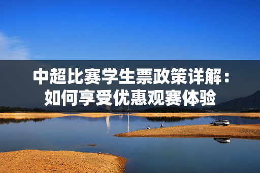 中超比赛学生票政策详解：如何享受优惠观赛体验