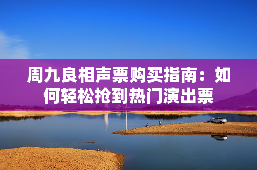 周九良相声票购买指南：如何轻松抢到热门演出票-第1张图片-票100