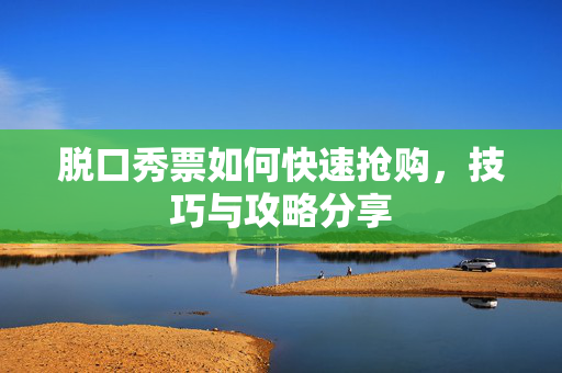 脱口秀票如何快速抢购，技巧与攻略分享-第1张图片-票100