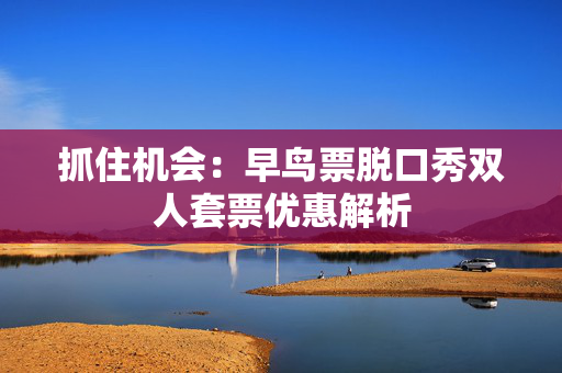 抓住机会：早鸟票脱口秀双人套票优惠解析-第1张图片-票100