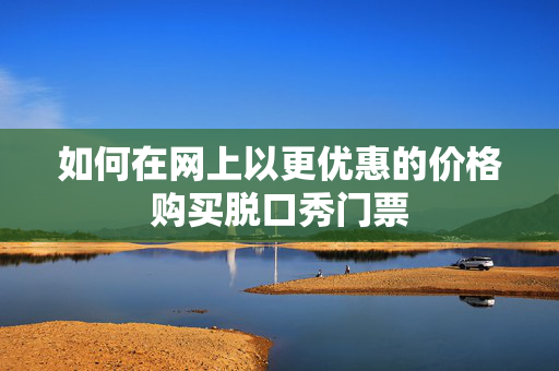 如何在网上以更优惠的价格购买脱口秀门票-第1张图片-票100