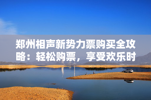 郑州相声新势力票购买全攻略：轻松购票，享受欢乐时光-第1张图片-票100