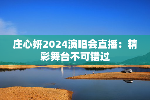 庄心妍2024演唱会直播：精彩舞台不可错过-第1张图片-票100