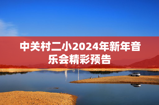 中关村二小2024年新年音乐会精彩预告