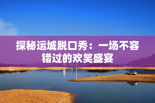 探秘运城脱口秀：一场不容错过的欢笑盛宴-第1张图片-票100