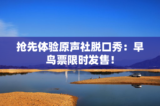 抢先体验原声社脱口秀：早鸟票限时发售！-第1张图片-票100