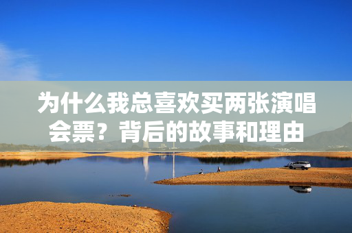 为什么我总喜欢买两张演唱会票？背后的故事和理由