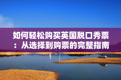 如何轻松购买英国脱口秀票：从选择到购票的完整指南-第1张图片-票100