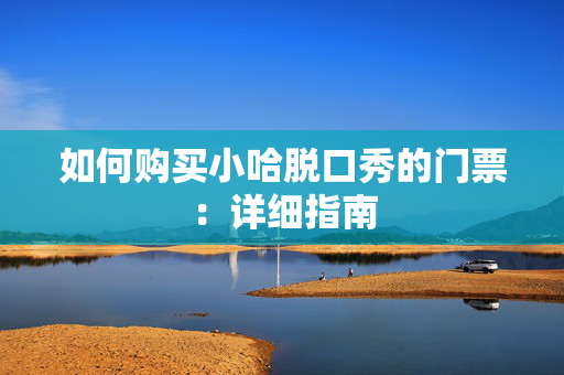 如何购买小哈脱口秀的门票：详细指南-第1张图片-票100