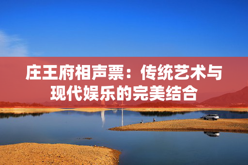 庄王府相声票：传统艺术与现代娱乐的完美结合