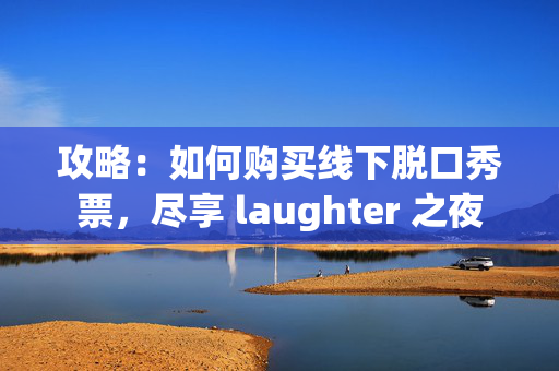 攻略：如何购买线下脱口秀票，尽享 laughter 之夜-第1张图片-票100