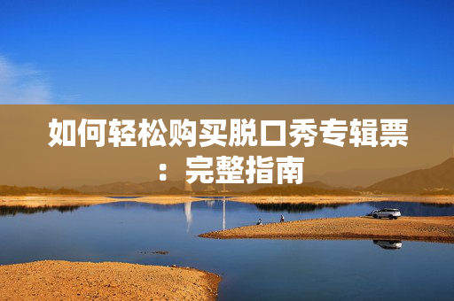如何轻松购买脱口秀专辑票：完整指南-第1张图片-票100