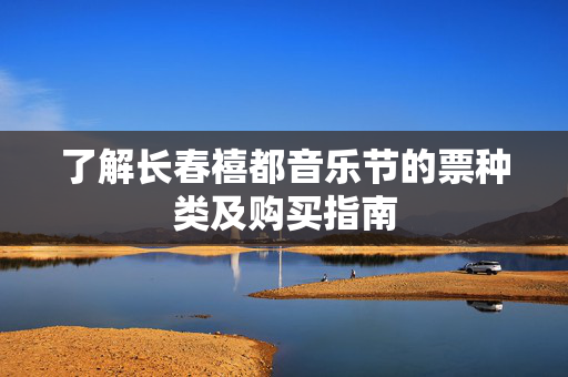 了解长春禧都音乐节的票种类及购买指南-第1张图片-票100
