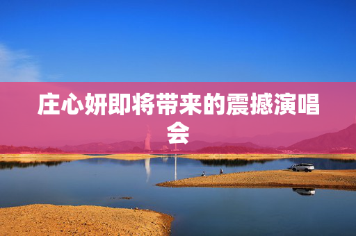 庄心妍即将带来的震撼演唱会