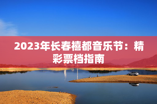 2023年长春禧都音乐节：精彩票档指南