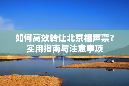 如何高效转让北京相声票？实用指南与注意事项