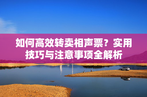 如何高效转卖相声票？实用技巧与注意事项全解析-第1张图片-票100