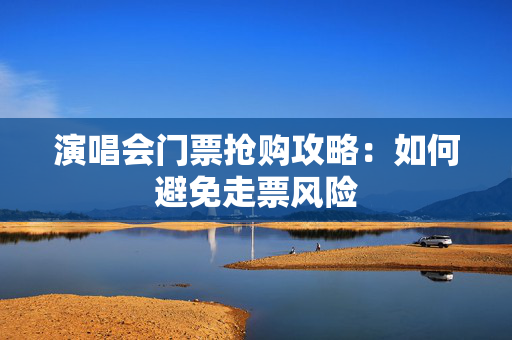 演唱会门票抢购攻略：如何避免走票风险-第1张图片-票100