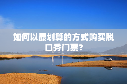 如何以最划算的方式购买脱口秀门票？-第1张图片-票100
