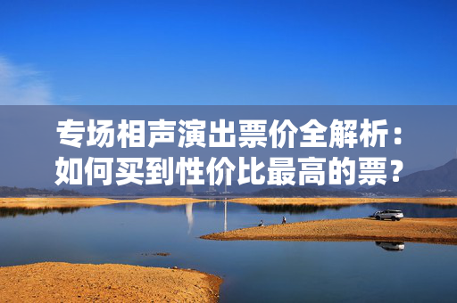 专场相声演出票价全解析：如何买到性价比最高的票？-第1张图片-票100