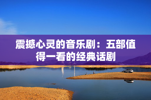 震撼心灵的音乐剧：五部值得一看的经典话剧-第1张图片-票100